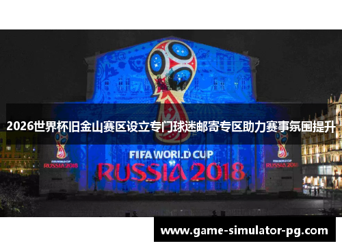 2026世界杯旧金山赛区设立专门球迷邮寄专区助力赛事氛围提升