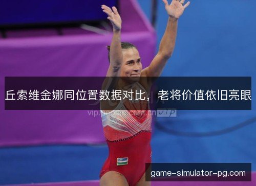 丘索维金娜同位置数据对比，老将价值依旧亮眼