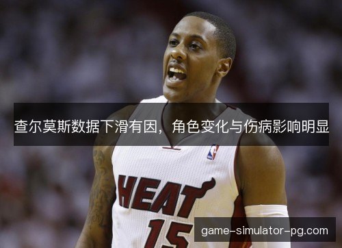 查尔莫斯数据下滑有因，角色变化与伤病影响明显